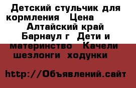 Детский стульчик для кормления › Цена ­ 3 000 - Алтайский край, Барнаул г. Дети и материнство » Качели, шезлонги, ходунки   